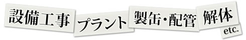 業務内容は解体、組立、プラント、設備工事など